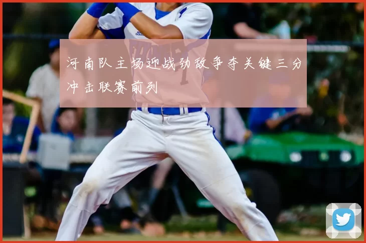 河南队主场迎战劲敌争夺关键三分冲击联赛前列
