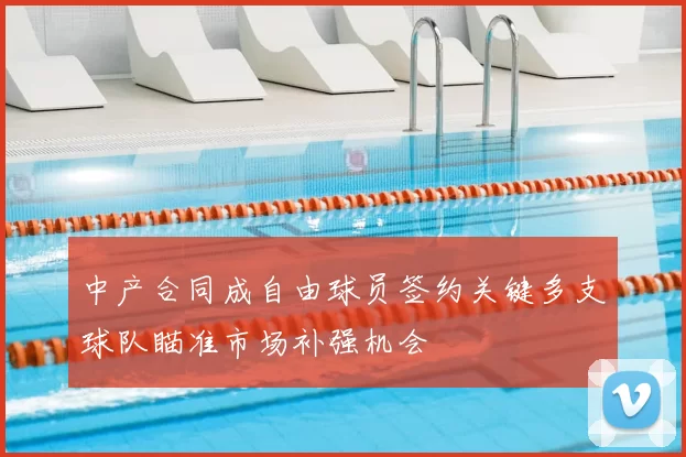 中产合同成自由球员签约关键多支球队瞄准市场补强机会