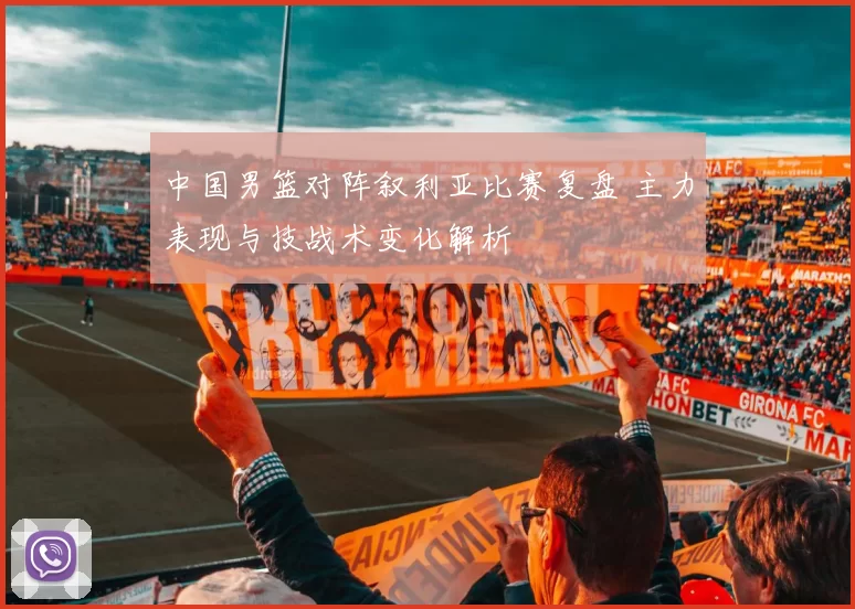 中国男篮对阵叙利亚比赛复盘 主力表现与技战术变化解析