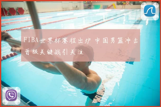 FIBA世界杯赛程出炉 中国男篮冲击晋级关键战引关注