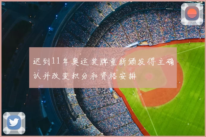 迟到11年奥运奖牌重新颁发得主确认并改变积分和资格安排