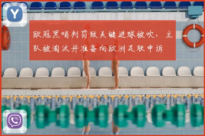 欧冠黑哨判罚致关键进球被吹，主队被淘汰并准备向欧洲足联申诉