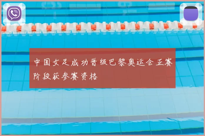 中国女足成功晋级巴黎奥运会正赛阶段获参赛资格
