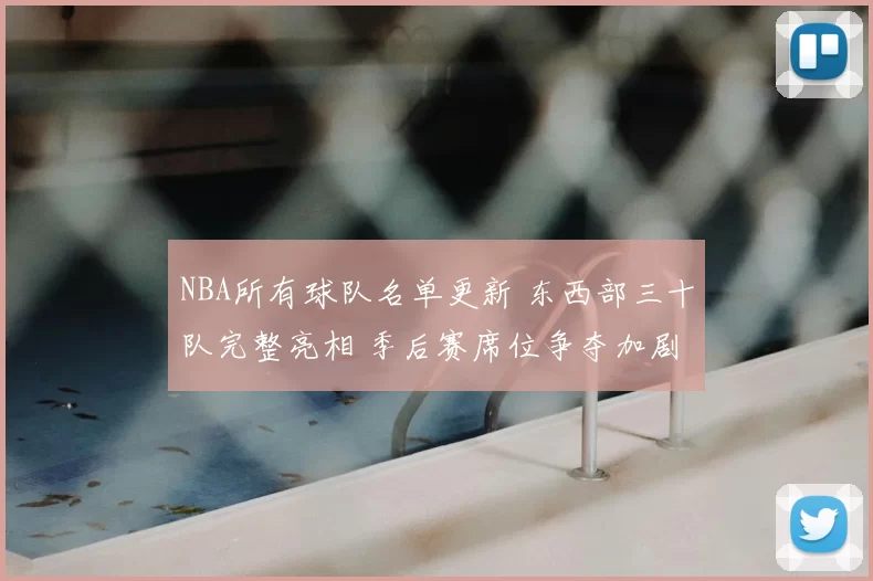 NBA所有球队名单更新 东西部三十队完整亮相 季后赛席位争夺加剧
