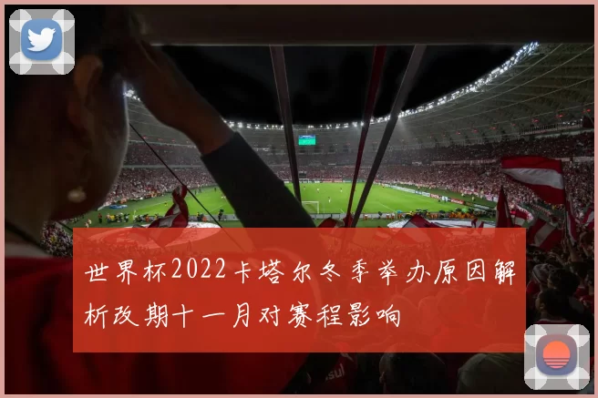 世界杯2022卡塔尔冬季举办原因解析改期十一月对赛程影响