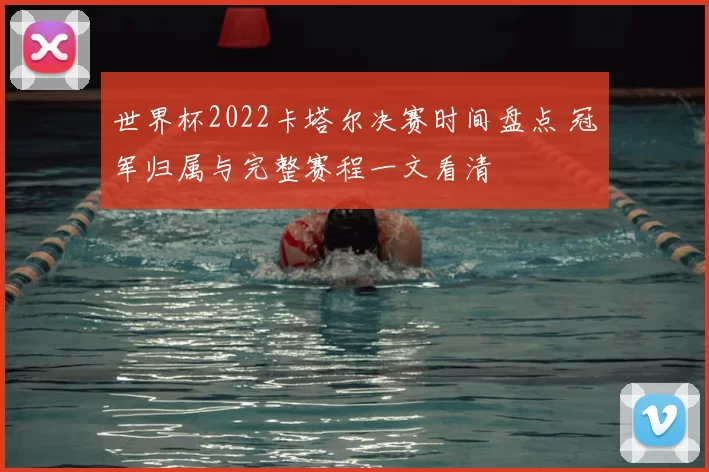 世界杯2022卡塔尔决赛时间盘点 冠军归属与完整赛程一文看清