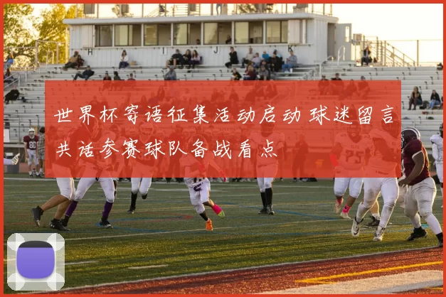 世界杯寄语征集活动启动 球迷留言共话参赛球队备战看点
