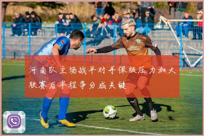 河南队主场战平对手保级压力加大联赛后半程争分成关键