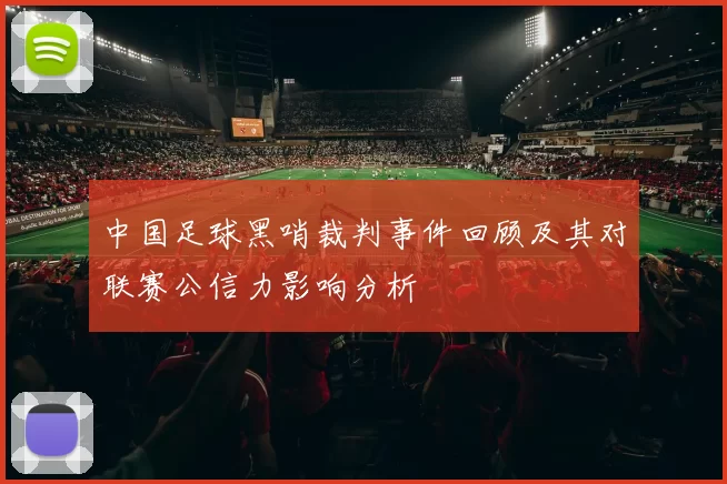中国足球黑哨裁判事件回顾及其对联赛公信力影响分析
