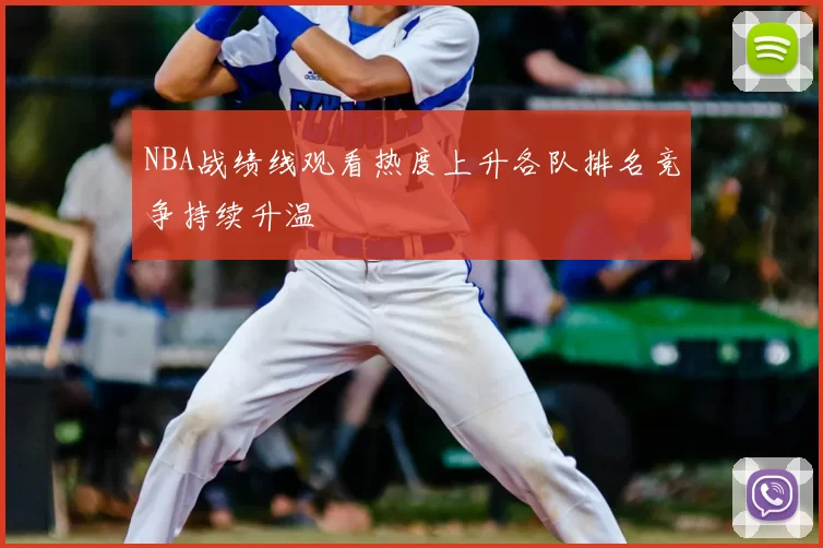 NBA战绩线观看热度上升各队排名竞争持续升温