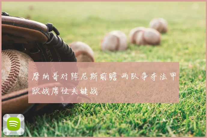 摩纳哥对阵尼斯前瞻 两队争夺法甲欧战席位关键战