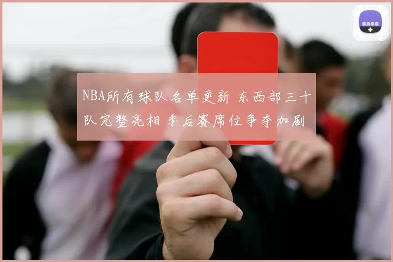 NBA所有球队名单更新 东西部三十队完整亮相 季后赛席位争夺加剧