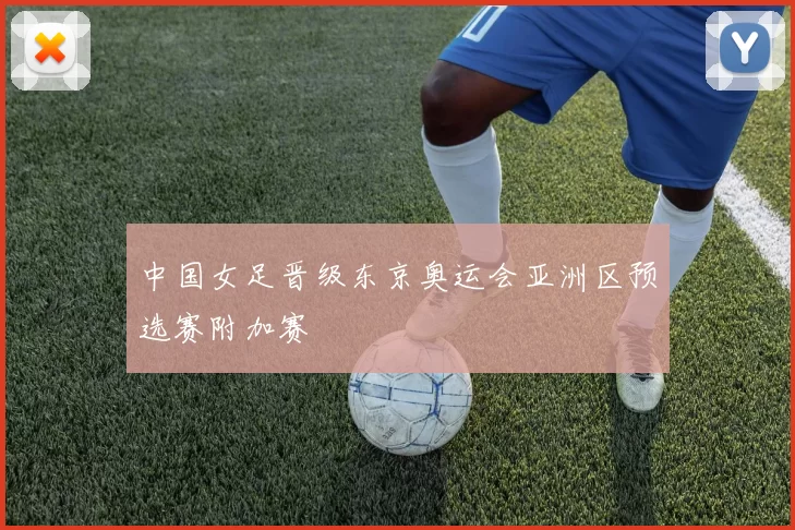 中国女足晋级东京奥运会亚洲区预选赛附加赛