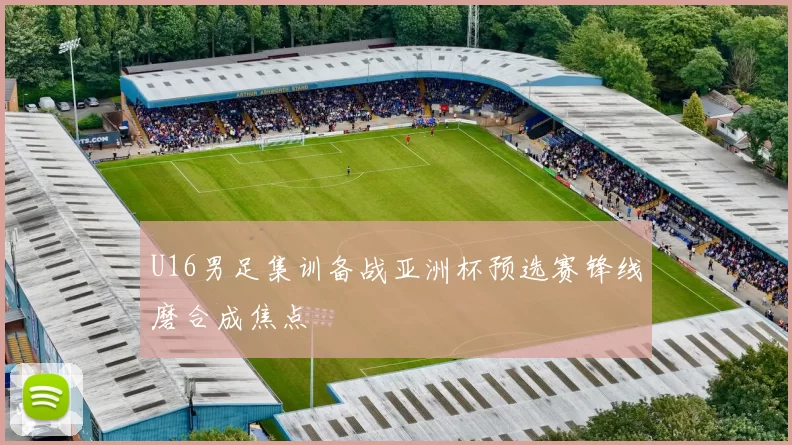 U16男足集训备战亚洲杯预选赛锋线磨合成焦点