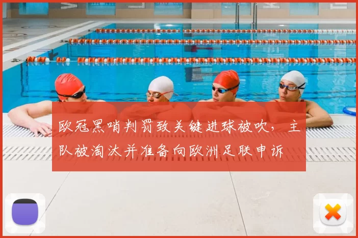 欧冠黑哨判罚致关键进球被吹，主队被淘汰并准备向欧洲足联申诉
