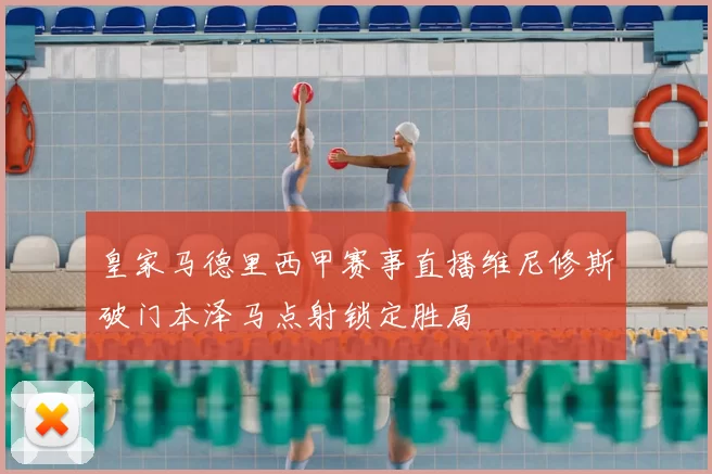 皇家马德里西甲赛事直播维尼修斯破门本泽马点射锁定胜局