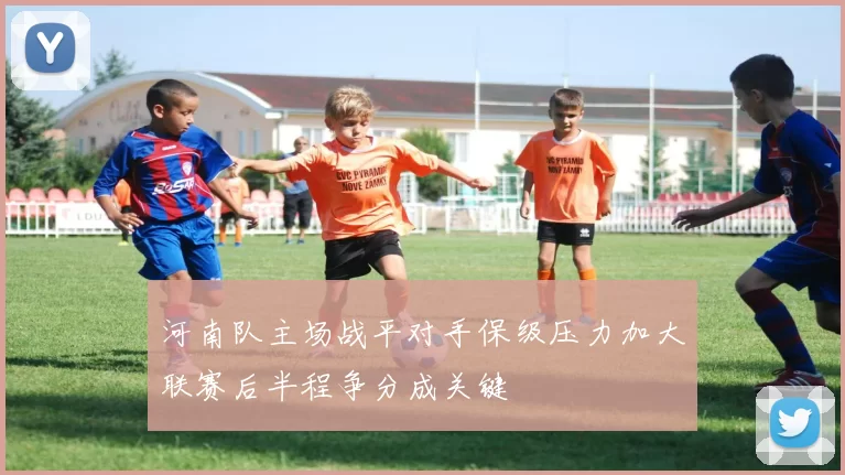 河南队主场战平对手保级压力加大联赛后半程争分成关键