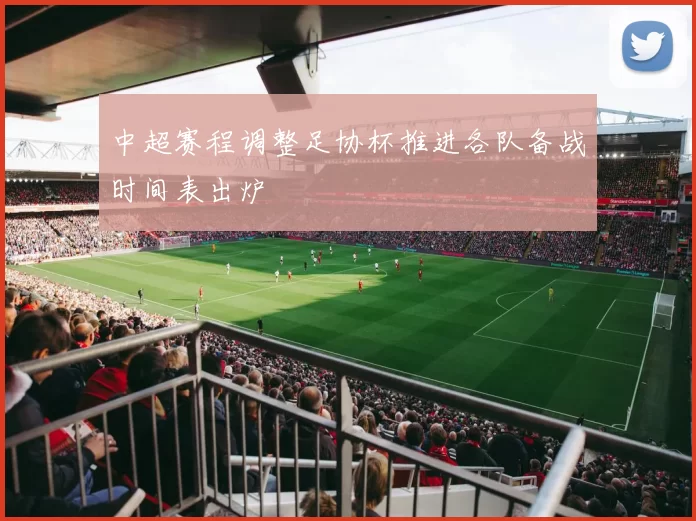 中超赛程调整足协杯推进各队备战时间表出炉