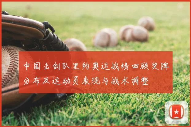 中国击剑队里约奥运战绩回顾奖牌分布及运动员表现与战术调整