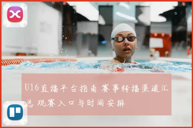 U16直播平台指南 赛事转播渠道汇总 观赛入口与时间安排