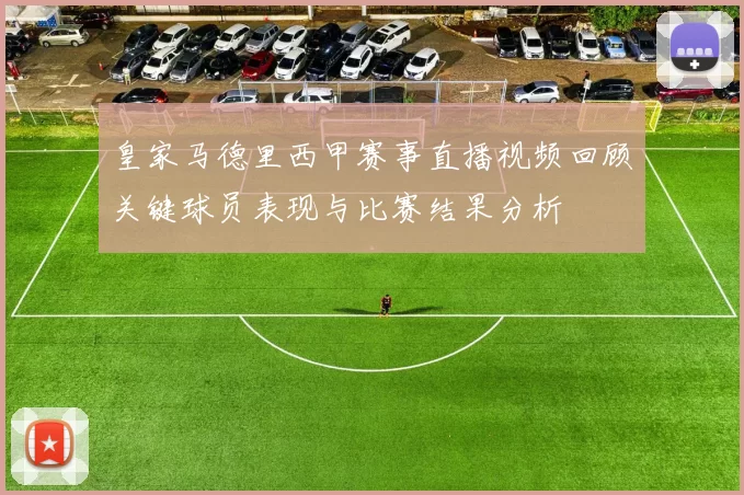 皇家马德里西甲赛事直播视频回顾关键球员表现与比赛结果分析