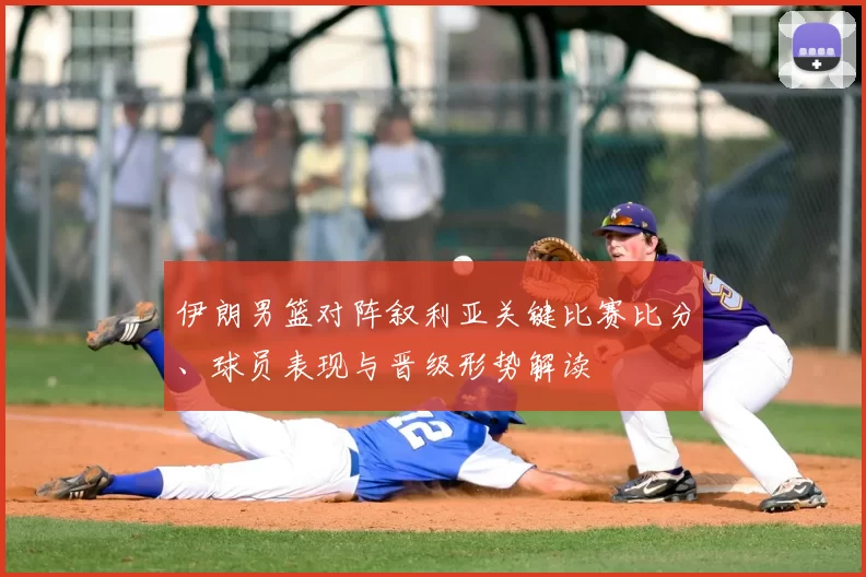 伊朗男篮对阵叙利亚关键比赛比分、球员表现与晋级形势解读